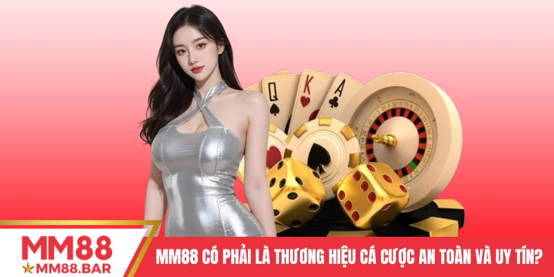 MM88 có phải là thương hiệu cá cược an toàn và uy tín?